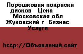 Порошковая покраска дисков › Цена ­ 850 - Московская обл., Жуковский г. Бизнес » Услуги   